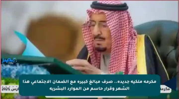 مكرمة ملكية جديدة.. صرف مبالغ كبيرة مع الضمان الاجتماعي هذا الشهر وقرار حاسم من الموارد البشرية